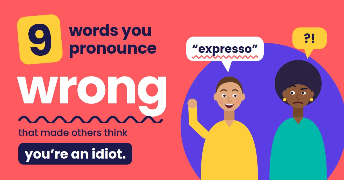 9 words you pronounce wrong that made others think You’re an idiot.